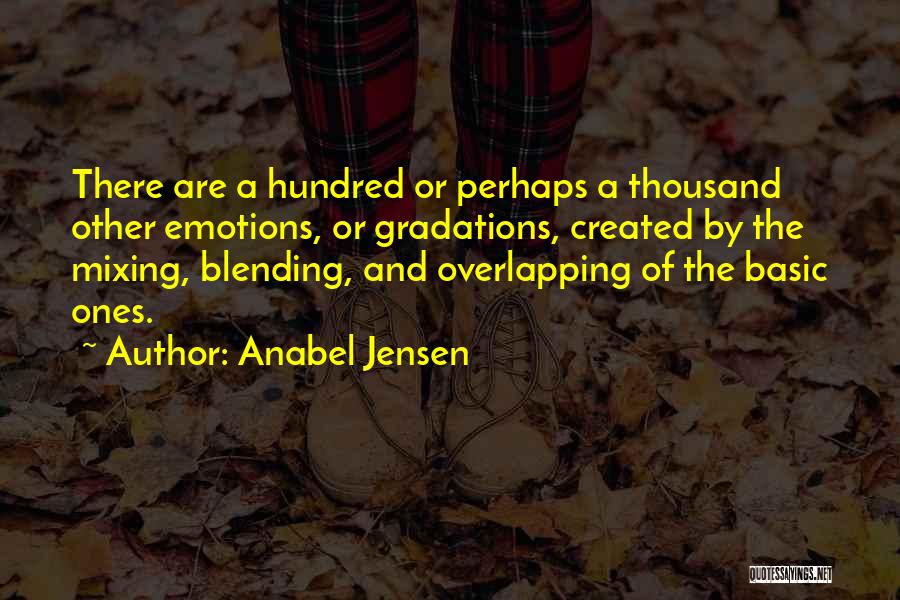 Anabel Jensen Quotes: There Are A Hundred Or Perhaps A Thousand Other Emotions, Or Gradations, Created By The Mixing, Blending, And Overlapping Of