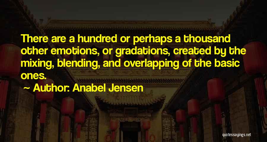 Anabel Jensen Quotes: There Are A Hundred Or Perhaps A Thousand Other Emotions, Or Gradations, Created By The Mixing, Blending, And Overlapping Of