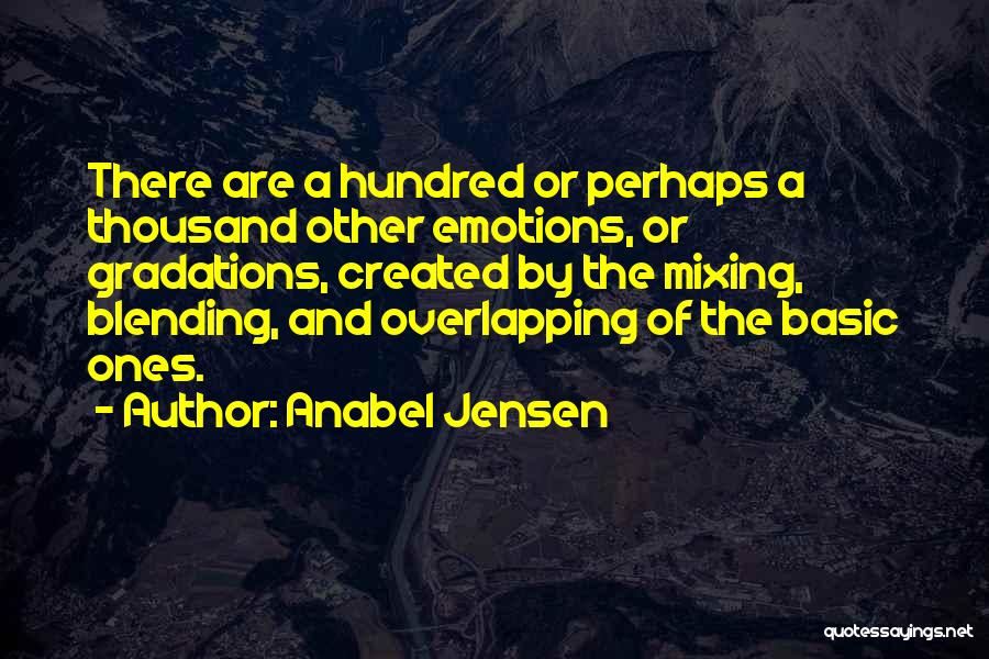 Anabel Jensen Quotes: There Are A Hundred Or Perhaps A Thousand Other Emotions, Or Gradations, Created By The Mixing, Blending, And Overlapping Of