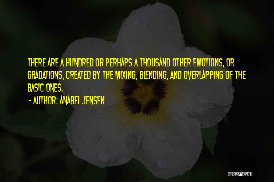 Anabel Jensen Quotes: There Are A Hundred Or Perhaps A Thousand Other Emotions, Or Gradations, Created By The Mixing, Blending, And Overlapping Of