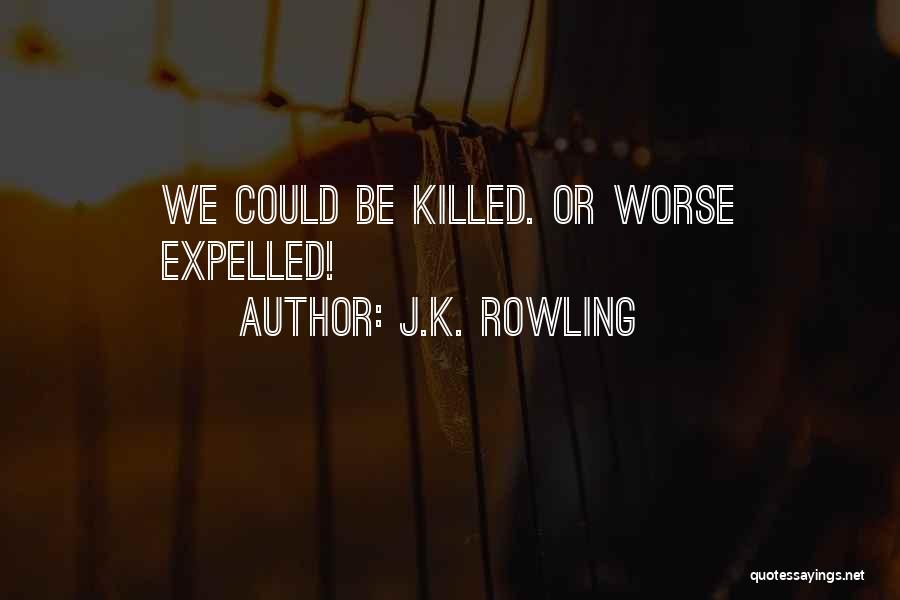J.K. Rowling Quotes: We Could Be Killed. Or Worse Expelled!