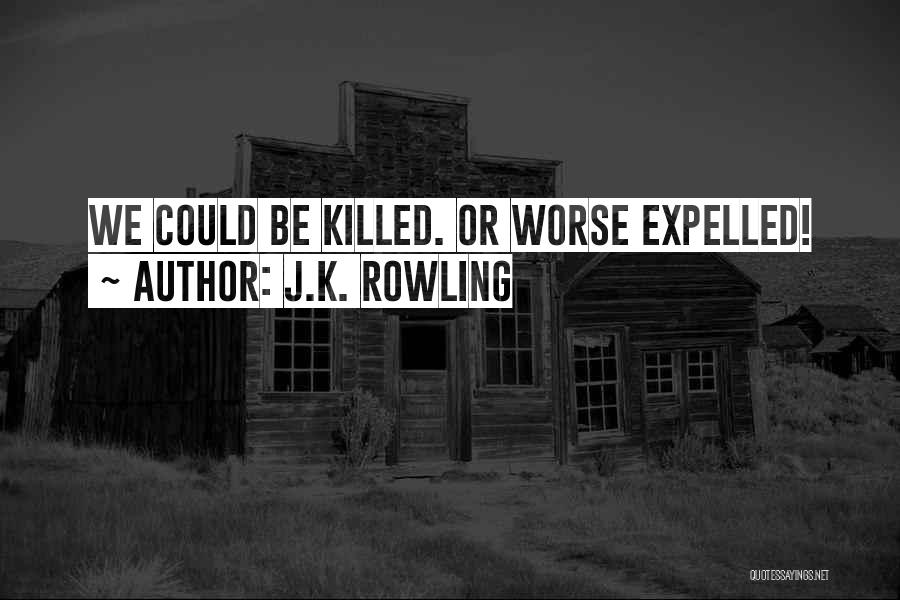 J.K. Rowling Quotes: We Could Be Killed. Or Worse Expelled!