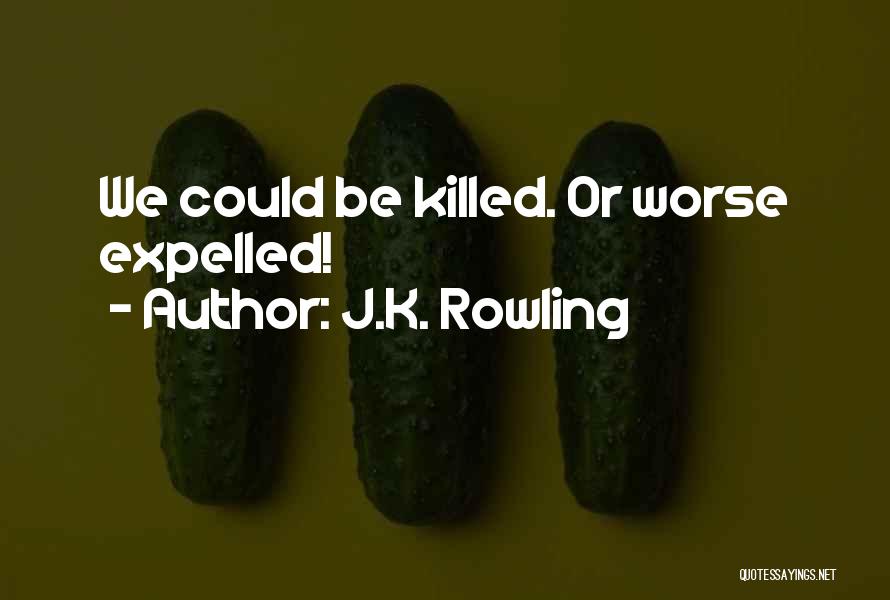 J.K. Rowling Quotes: We Could Be Killed. Or Worse Expelled!