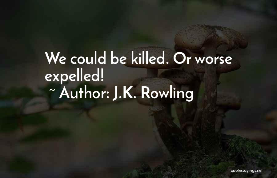J.K. Rowling Quotes: We Could Be Killed. Or Worse Expelled!
