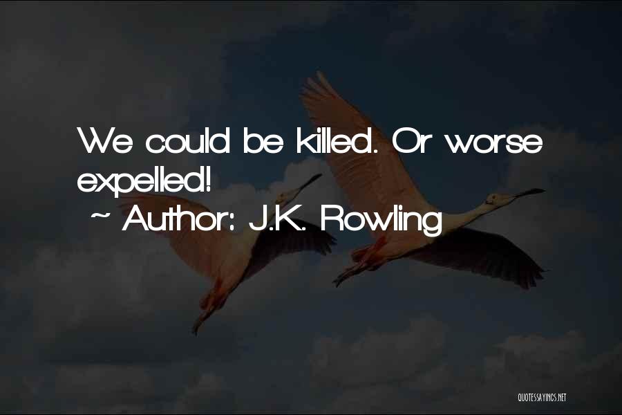J.K. Rowling Quotes: We Could Be Killed. Or Worse Expelled!