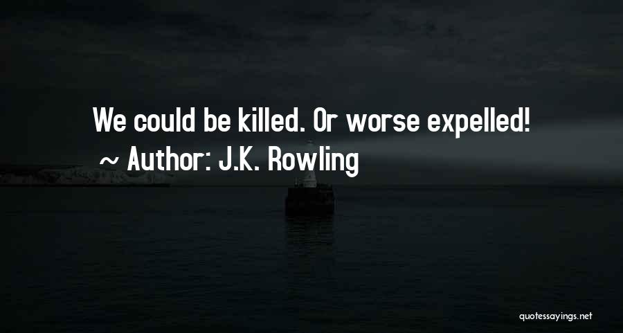 J.K. Rowling Quotes: We Could Be Killed. Or Worse Expelled!