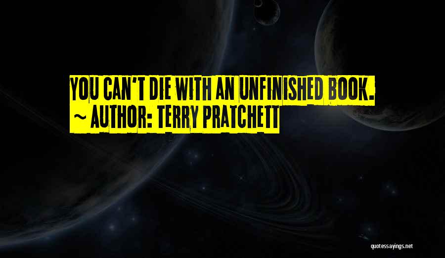 Terry Pratchett Quotes: You Can't Die With An Unfinished Book.