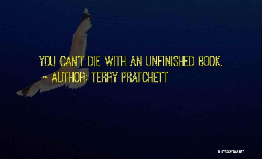 Terry Pratchett Quotes: You Can't Die With An Unfinished Book.