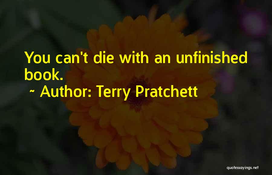 Terry Pratchett Quotes: You Can't Die With An Unfinished Book.