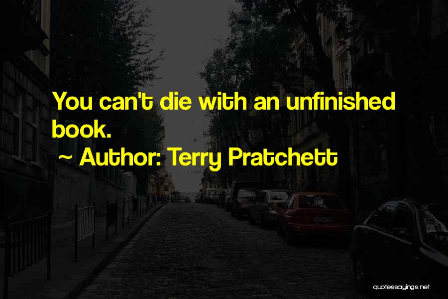 Terry Pratchett Quotes: You Can't Die With An Unfinished Book.