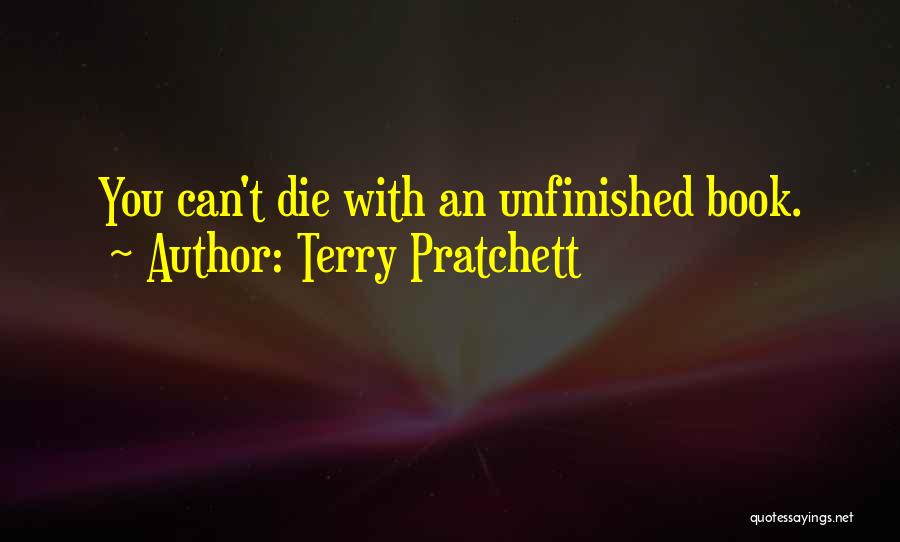 Terry Pratchett Quotes: You Can't Die With An Unfinished Book.