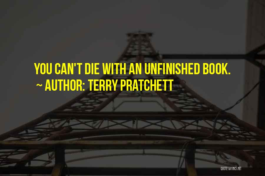 Terry Pratchett Quotes: You Can't Die With An Unfinished Book.