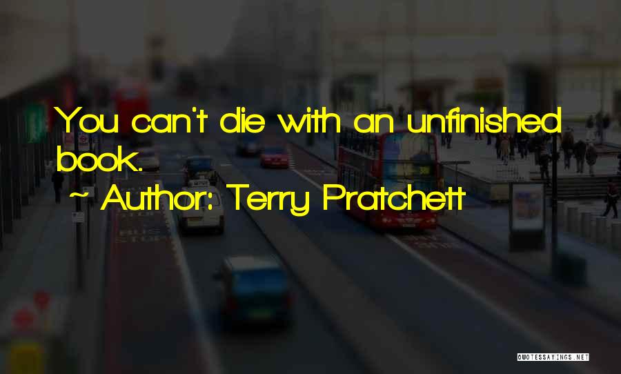 Terry Pratchett Quotes: You Can't Die With An Unfinished Book.