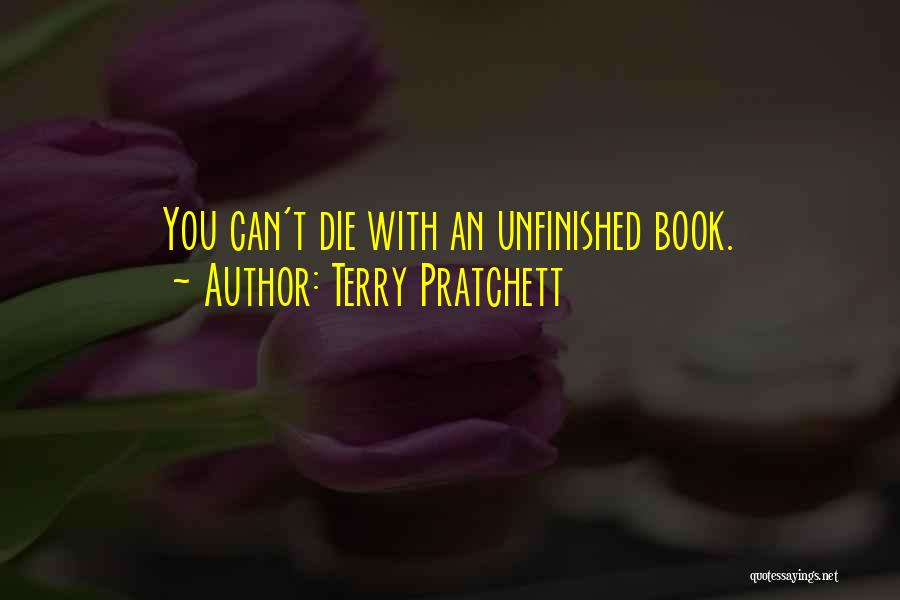 Terry Pratchett Quotes: You Can't Die With An Unfinished Book.