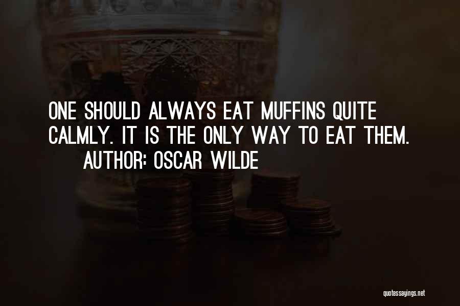 Oscar Wilde Quotes: One Should Always Eat Muffins Quite Calmly. It Is The Only Way To Eat Them.