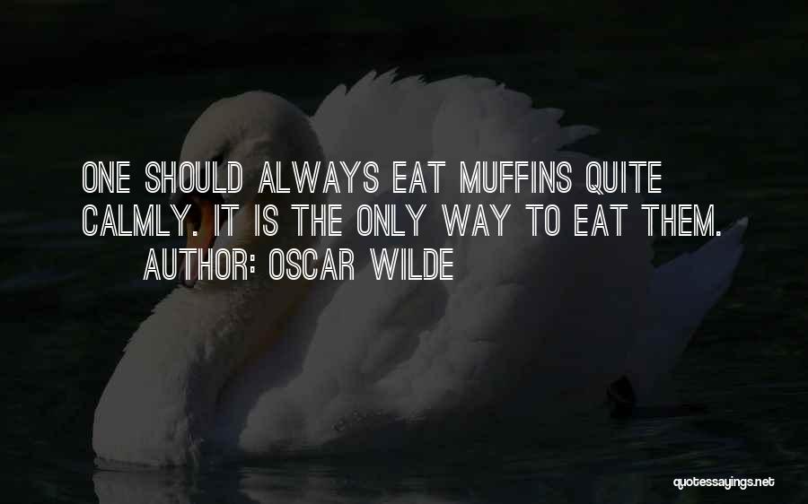 Oscar Wilde Quotes: One Should Always Eat Muffins Quite Calmly. It Is The Only Way To Eat Them.