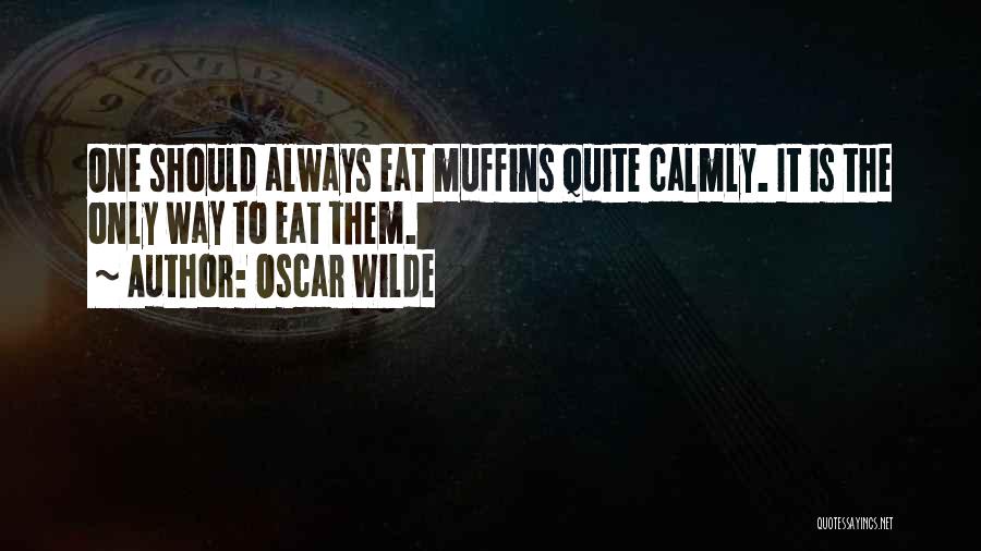 Oscar Wilde Quotes: One Should Always Eat Muffins Quite Calmly. It Is The Only Way To Eat Them.