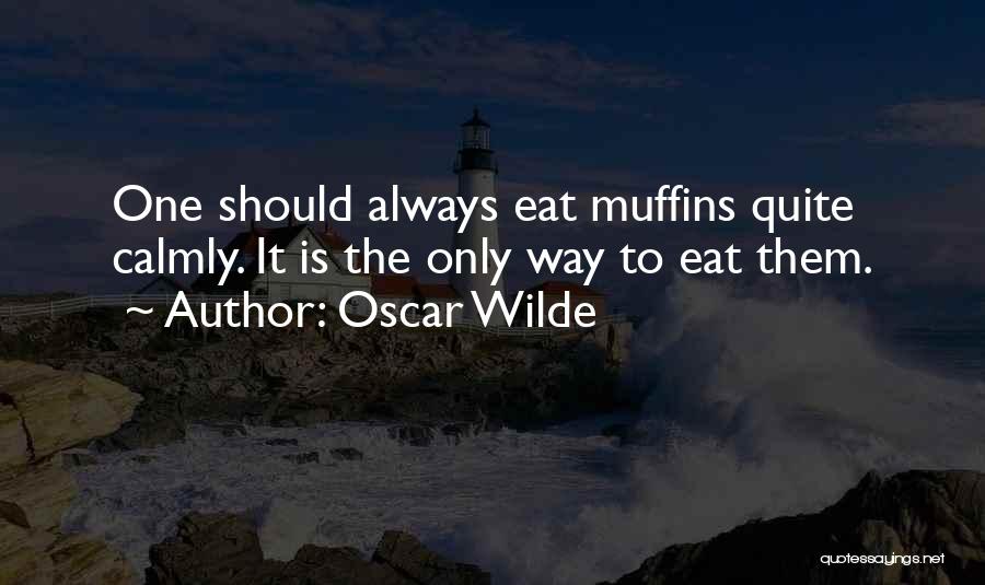 Oscar Wilde Quotes: One Should Always Eat Muffins Quite Calmly. It Is The Only Way To Eat Them.