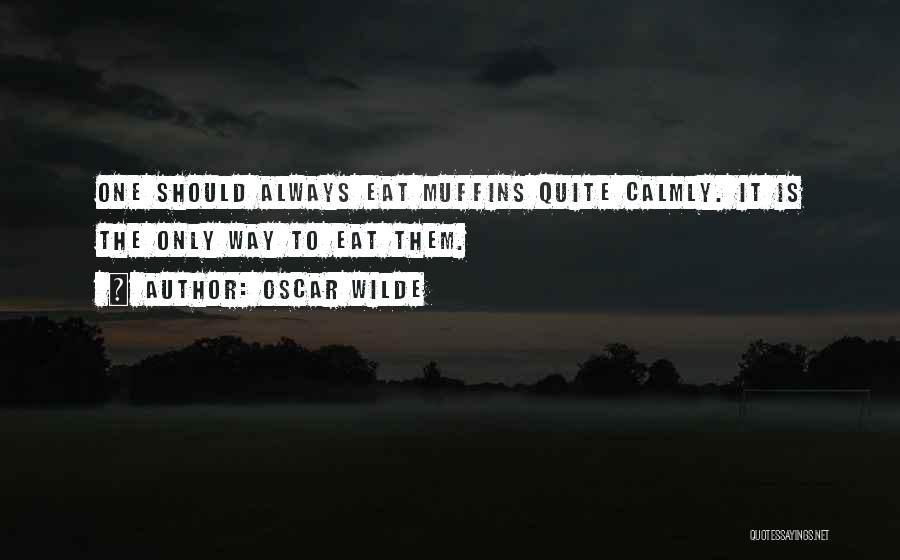 Oscar Wilde Quotes: One Should Always Eat Muffins Quite Calmly. It Is The Only Way To Eat Them.