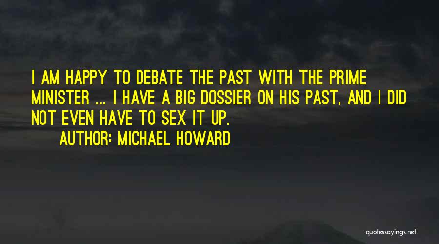 Michael Howard Quotes: I Am Happy To Debate The Past With The Prime Minister ... I Have A Big Dossier On His Past,