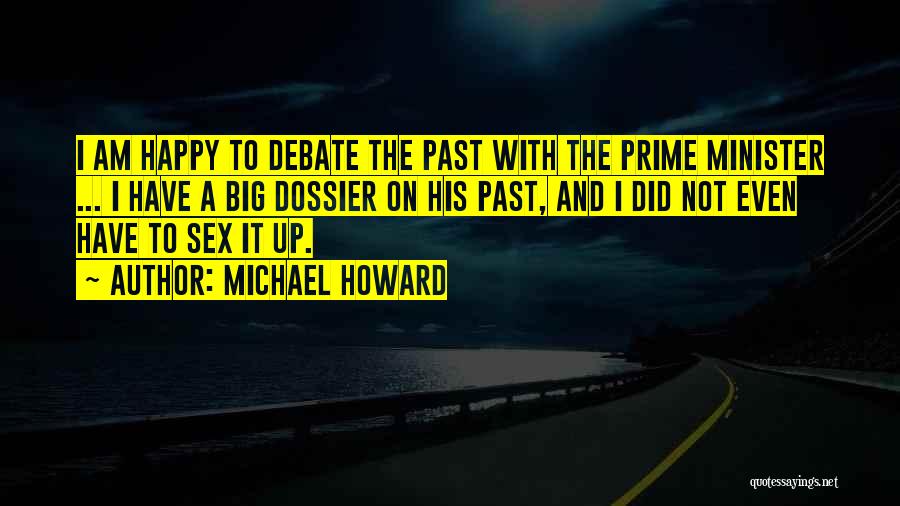 Michael Howard Quotes: I Am Happy To Debate The Past With The Prime Minister ... I Have A Big Dossier On His Past,