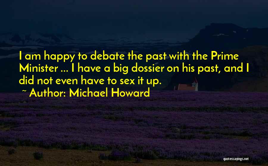 Michael Howard Quotes: I Am Happy To Debate The Past With The Prime Minister ... I Have A Big Dossier On His Past,