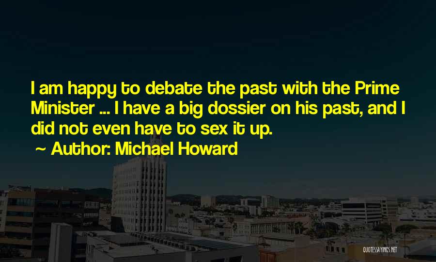 Michael Howard Quotes: I Am Happy To Debate The Past With The Prime Minister ... I Have A Big Dossier On His Past,