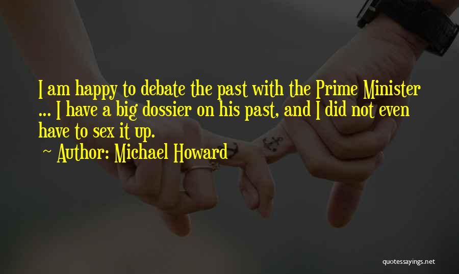 Michael Howard Quotes: I Am Happy To Debate The Past With The Prime Minister ... I Have A Big Dossier On His Past,