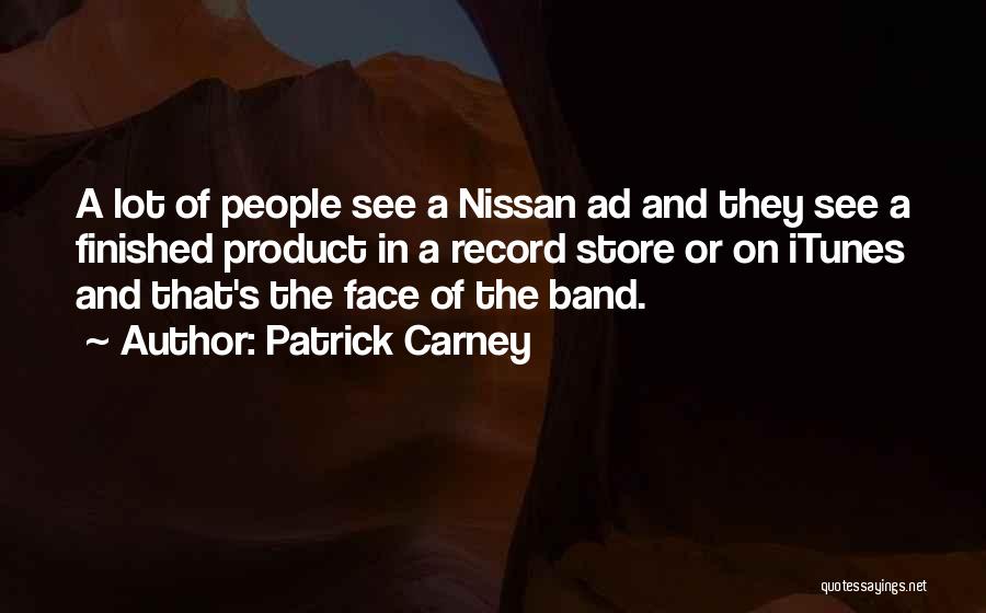 Patrick Carney Quotes: A Lot Of People See A Nissan Ad And They See A Finished Product In A Record Store Or On