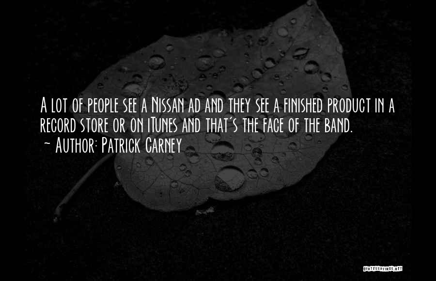 Patrick Carney Quotes: A Lot Of People See A Nissan Ad And They See A Finished Product In A Record Store Or On
