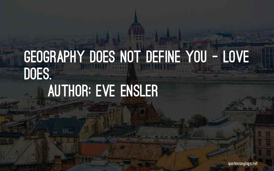 Eve Ensler Quotes: Geography Does Not Define You - Love Does.
