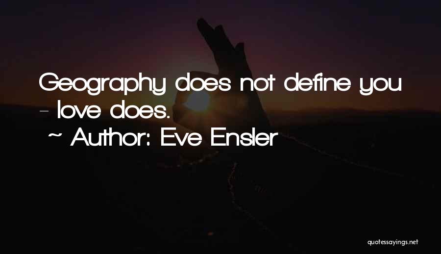 Eve Ensler Quotes: Geography Does Not Define You - Love Does.
