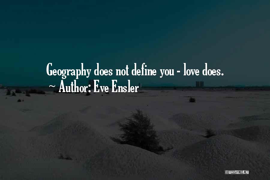 Eve Ensler Quotes: Geography Does Not Define You - Love Does.