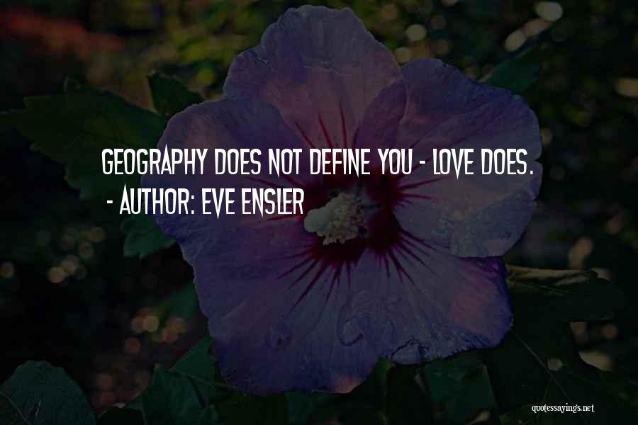 Eve Ensler Quotes: Geography Does Not Define You - Love Does.