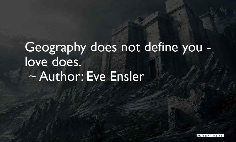 Eve Ensler Quotes: Geography Does Not Define You - Love Does.