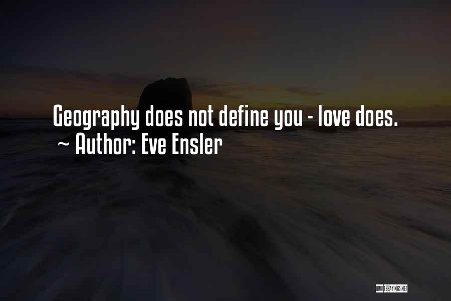 Eve Ensler Quotes: Geography Does Not Define You - Love Does.