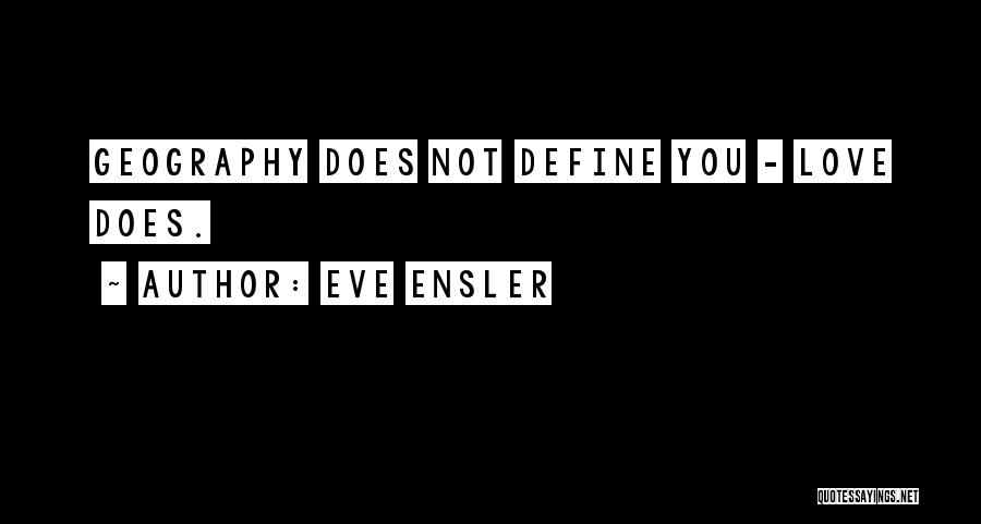 Eve Ensler Quotes: Geography Does Not Define You - Love Does.