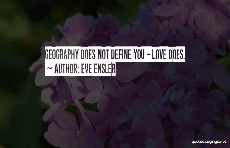 Eve Ensler Quotes: Geography Does Not Define You - Love Does.