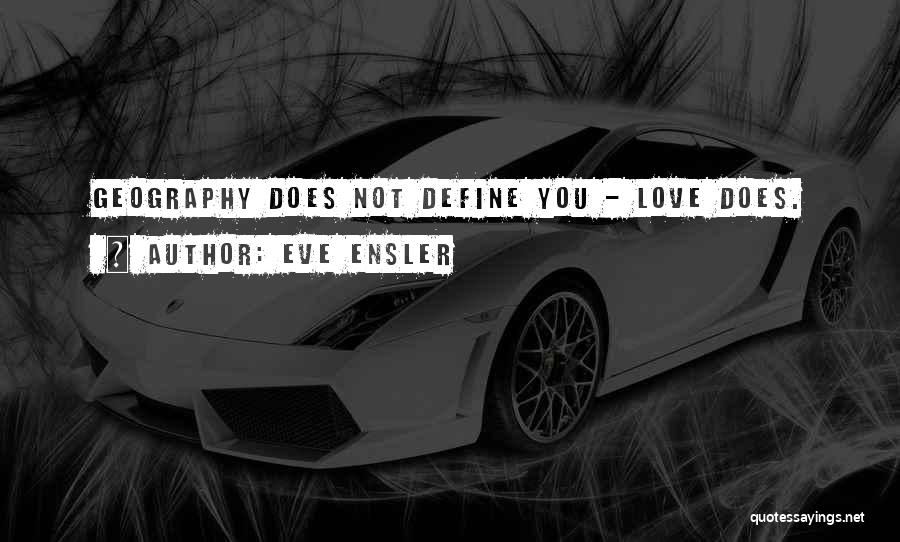 Eve Ensler Quotes: Geography Does Not Define You - Love Does.