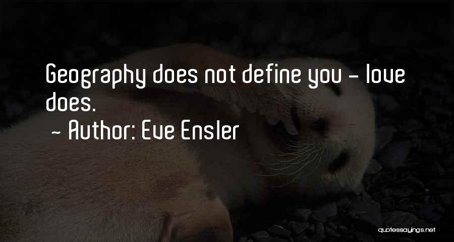 Eve Ensler Quotes: Geography Does Not Define You - Love Does.
