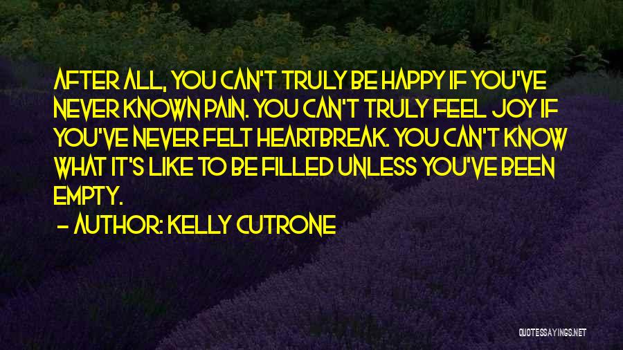 Kelly Cutrone Quotes: After All, You Can't Truly Be Happy If You've Never Known Pain. You Can't Truly Feel Joy If You've Never