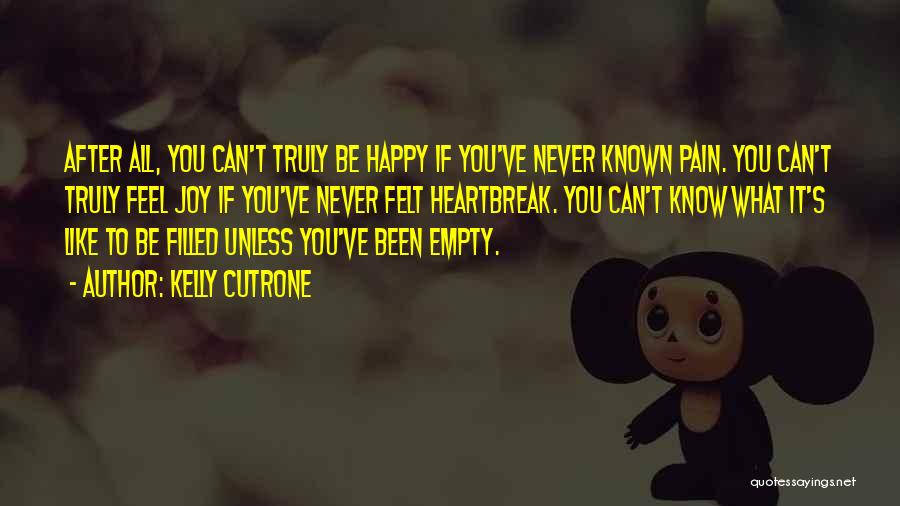 Kelly Cutrone Quotes: After All, You Can't Truly Be Happy If You've Never Known Pain. You Can't Truly Feel Joy If You've Never