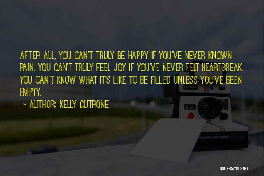 Kelly Cutrone Quotes: After All, You Can't Truly Be Happy If You've Never Known Pain. You Can't Truly Feel Joy If You've Never