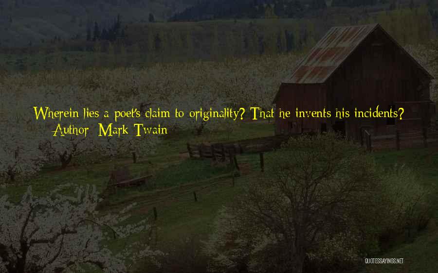 Mark Twain Quotes: Wherein Lies A Poet's Claim To Originality? That He Invents His Incidents? No. That He Was Present When His Episodes