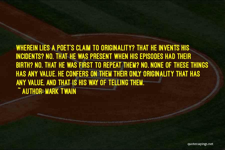 Mark Twain Quotes: Wherein Lies A Poet's Claim To Originality? That He Invents His Incidents? No. That He Was Present When His Episodes