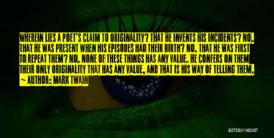 Mark Twain Quotes: Wherein Lies A Poet's Claim To Originality? That He Invents His Incidents? No. That He Was Present When His Episodes