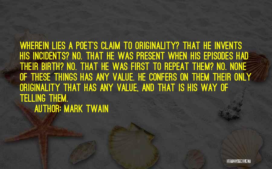 Mark Twain Quotes: Wherein Lies A Poet's Claim To Originality? That He Invents His Incidents? No. That He Was Present When His Episodes