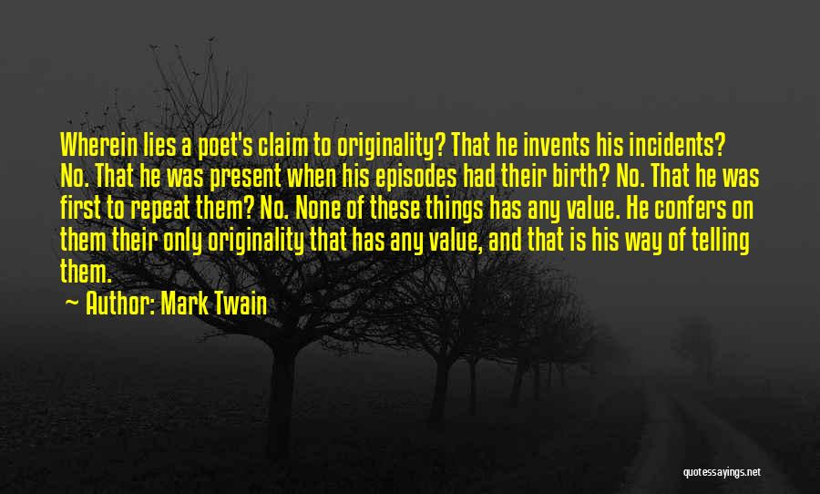 Mark Twain Quotes: Wherein Lies A Poet's Claim To Originality? That He Invents His Incidents? No. That He Was Present When His Episodes