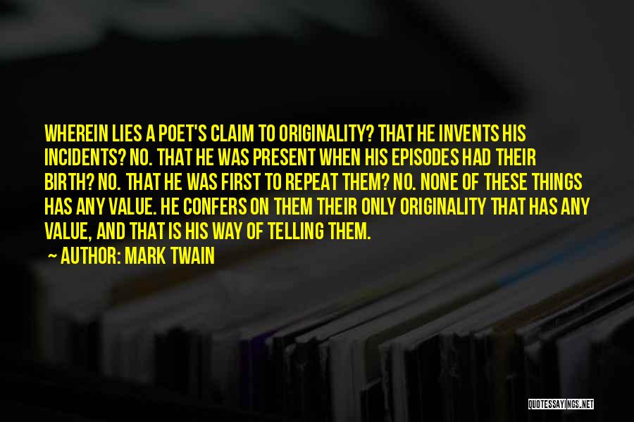 Mark Twain Quotes: Wherein Lies A Poet's Claim To Originality? That He Invents His Incidents? No. That He Was Present When His Episodes