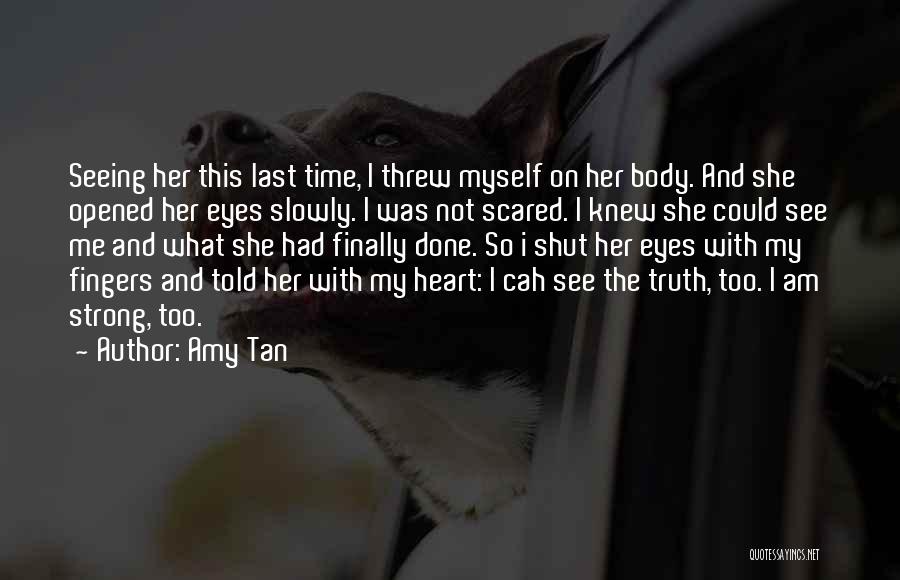 Amy Tan Quotes: Seeing Her This Last Time, I Threw Myself On Her Body. And She Opened Her Eyes Slowly. I Was Not